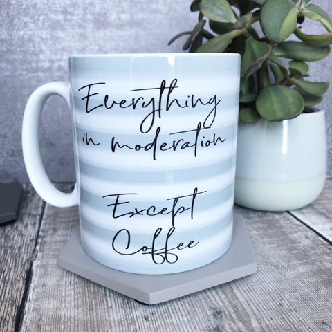 Everything in Moderation Except Coffee - Quote Mug